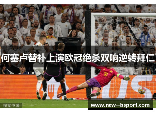 何塞卢替补上演欧冠绝杀双响逆转拜仁