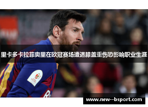 里卡多卡拉菲奥里在欧冠赛场遭遇膝盖重伤恐影响职业生涯