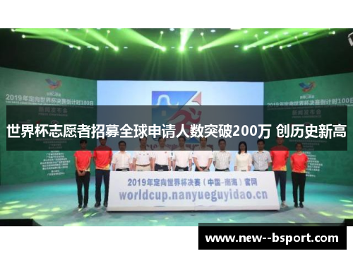 世界杯志愿者招募全球申请人数突破200万 创历史新高 世界杯志愿者招募全球申请人数突破200万 创历史新高