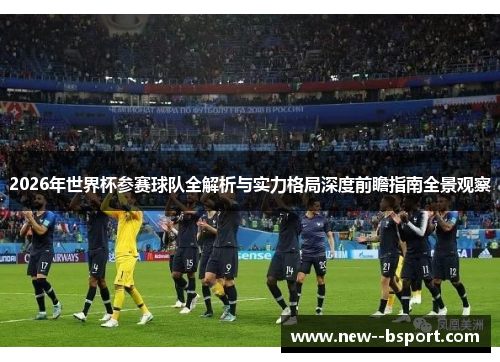 2026年世界杯参赛球队全解析与实力格局深度前瞻指南全景观察
