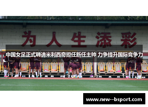 中国女足正式聘请米利西奇担任新任主帅 力争提升国际竞争力