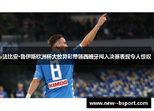 法比安·鲁伊斯欧洲杯大放异彩带领西班牙闯入决赛表现令人惊叹 法比安·鲁伊斯欧洲杯大放异彩带领西班牙闯入决赛表现令人惊叹