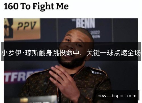 小罗伊·琼斯翻身跳投命中，关键一球点燃全场